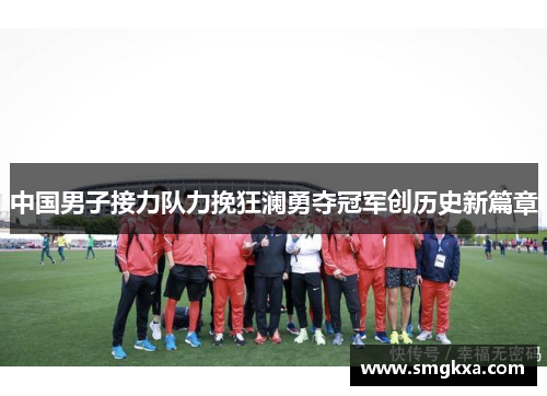 中国男子接力队力挽狂澜勇夺冠军创历史新篇章