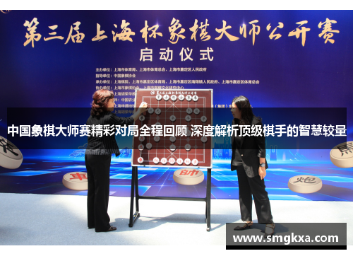 中国象棋大师赛精彩对局全程回顾 深度解析顶级棋手的智慧较量