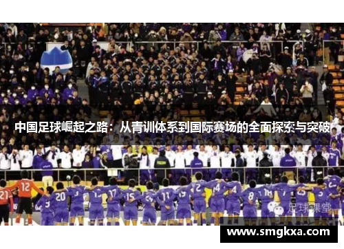 中国足球崛起之路：从青训体系到国际赛场的全面探索与突破