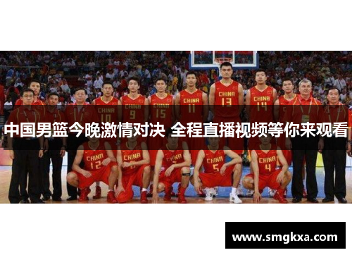 中国男篮今晚激情对决 全程直播视频等你来观看